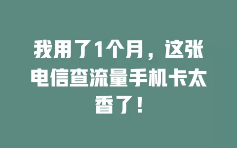 我用了1个月，这张电信查流量手机卡太香了！