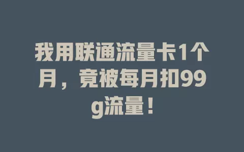 我用联通流量卡1个月，竟被每月扣99g流量！