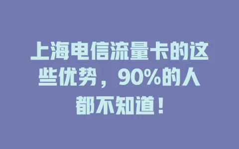 上海电信流量卡的这些优势，90%的人都不知道！