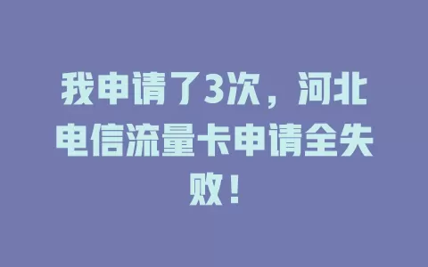 我申请了3次，河北电信流量卡申请全失败！