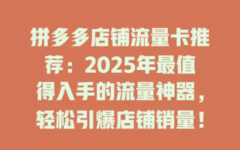 拼多多店铺流量卡推荐：2025年最值得入手的流量神器，轻松引爆店铺销量！