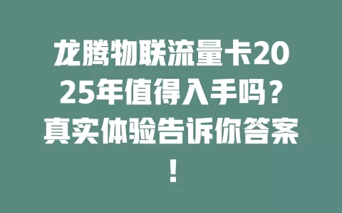龙腾物联流量卡2025年值得入手吗？真实体验告诉你答案！