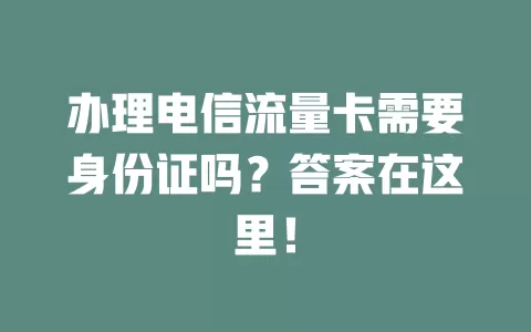 办理电信流量卡需要身份证吗？答案在这里！