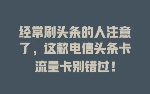经常刷头条的人注意了，这款电信头条卡流量卡别错过！