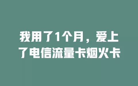 我用了1个月，爱上了电信流量卡烟火卡