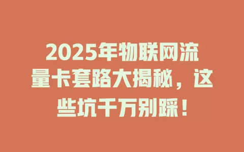2025年物联网流量卡套路大揭秘，这些坑千万别踩！