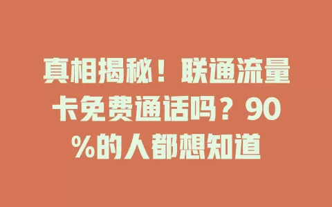 真相揭秘！联通流量卡免费通话吗？90%的人都想知道