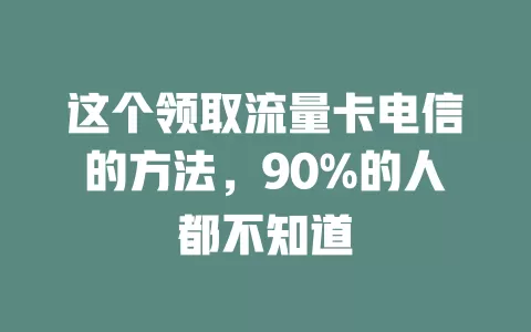 这个领取流量卡电信的方法，90%的人都不知道