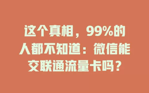 这个真相，99%的人都不知道：微信能交联通流量卡吗？