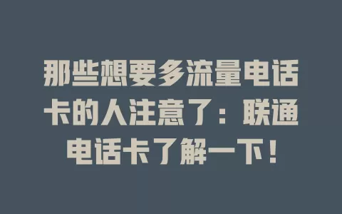 那些想要多流量电话卡的人注意了：联通电话卡了解一下！