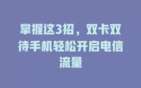 掌握这3招，双卡双待手机轻松开启电信流量