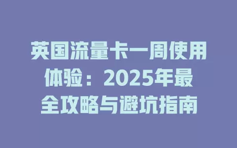 英国流量卡一周使用体验：2025年最全攻略与避坑指南