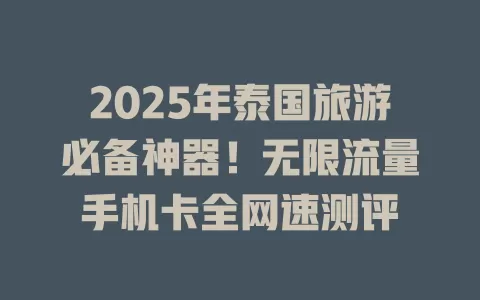 2025年泰国旅游必备神器！无限流量手机卡全网速测评