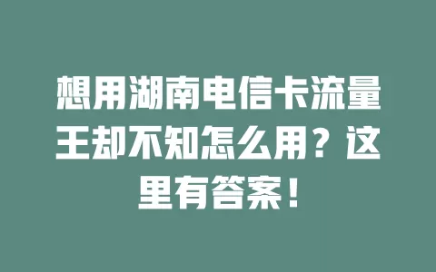 想用湖南电信卡流量王却不知怎么用？这里有答案！