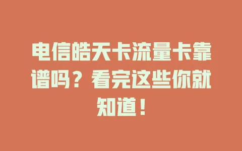 电信皓天卡流量卡靠谱吗？看完这些你就知道！