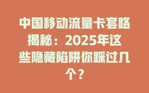 中国移动流量卡套路揭秘：2025年这些隐藏陷阱你踩过几个？