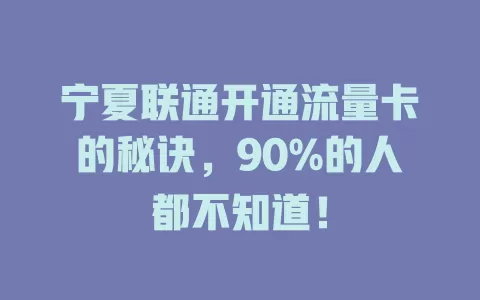 宁夏联通开通流量卡的秘诀，90%的人都不知道！