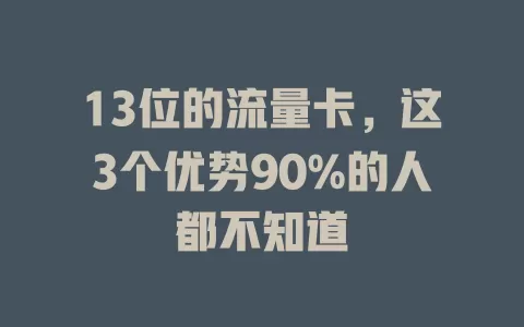 13位的流量卡，这3个优势90%的人都不知道
