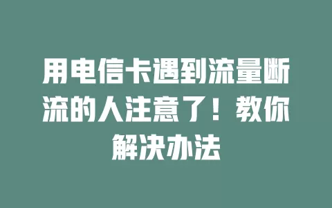 用电信卡遇到流量断流的人注意了！教你解决办法