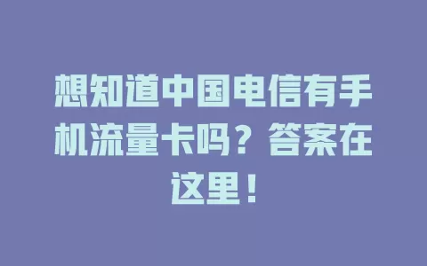 想知道中国电信有手机流量卡吗？答案在这里！