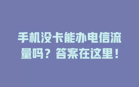 手机没卡能办电信流量吗？答案在这里！
