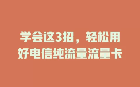 学会这3招，轻松用好电信纯流量流量卡