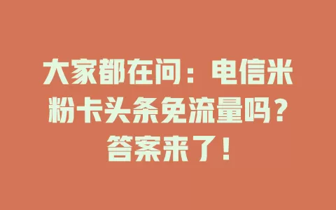 大家都在问：电信米粉卡头条免流量吗？答案来了！