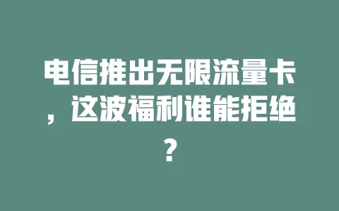 电信推出无限流量卡，这波福利谁能拒绝？
