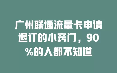 广州联通流量卡申请退订的小窍门，90%的人都不知道