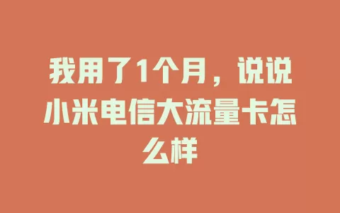 我用了1个月，说说小米电信大流量卡怎么样