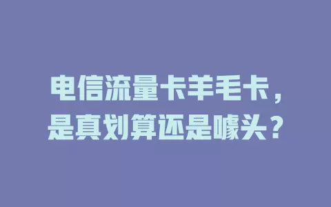 电信流量卡羊毛卡，是真划算还是噱头？