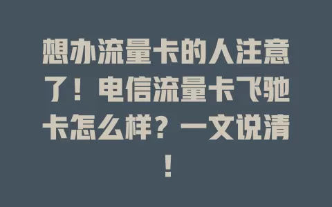 想办流量卡的人注意了！电信流量卡飞驰卡怎么样？一文说清！