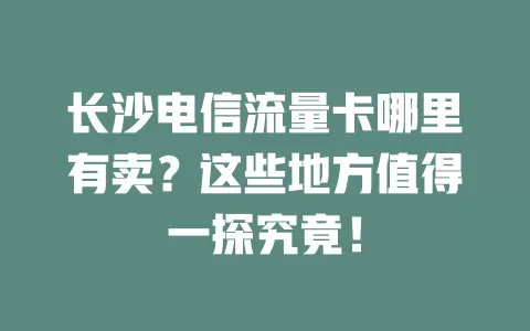 长沙电信流量卡哪里有卖？这些地方值得一探究竟！