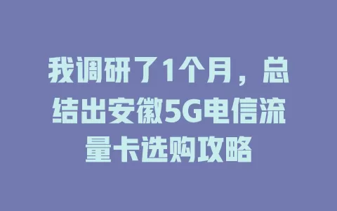 我调研了1个月，总结出安徽5G电信流量卡选购攻略