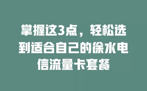 掌握这3点，轻松选到适合自己的徐水电信流量卡套餐