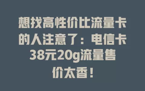想找高性价比流量卡的人注意了：电信卡38元20g流量售价太香！