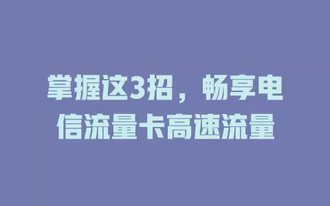 掌握这3招，畅享电信流量卡高速流量