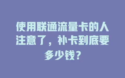 使用联通流量卡的人注意了，补卡到底要多少钱？