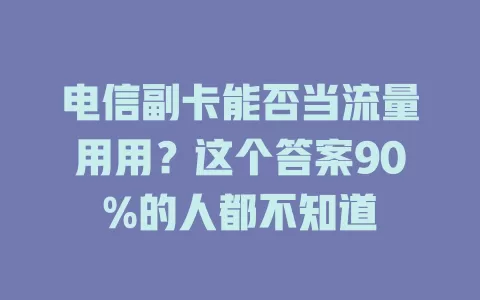 电信副卡能否当流量用用？这个答案90%的人都不知道