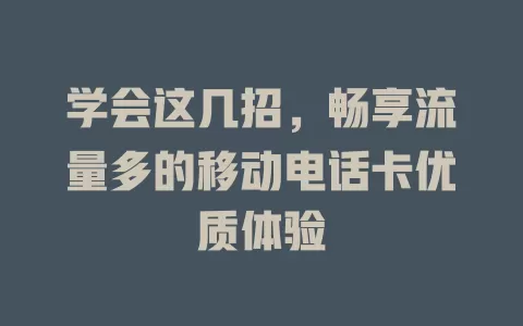 学会这几招，畅享流量多的移动电话卡优质体验