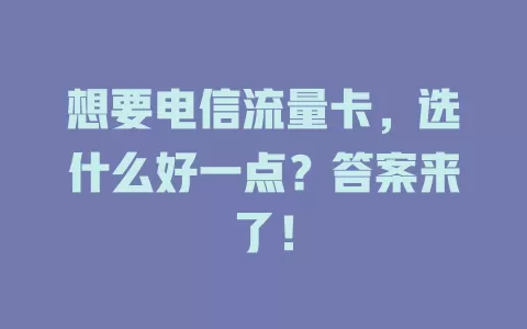 想要电信流量卡，选什么好一点？答案来了！