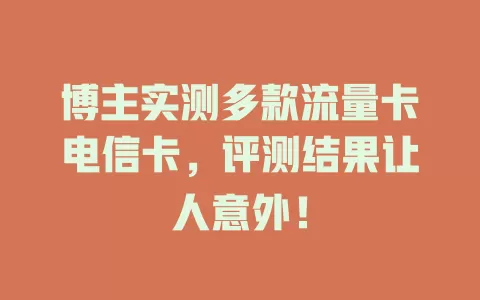 博主实测多款流量卡电信卡，评测结果让人意外！