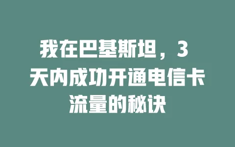 我在巴基斯坦，3 天内成功开通电信卡流量的秘诀