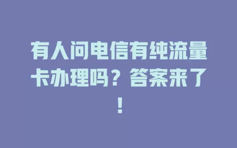 有人问电信有纯流量卡办理吗？答案来了！