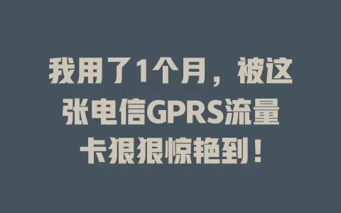 我用了1个月，被这张电信GPRS流量卡狠狠惊艳到！