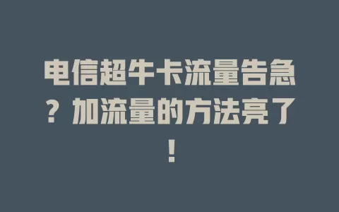 电信超牛卡流量告急？加流量的方法亮了！