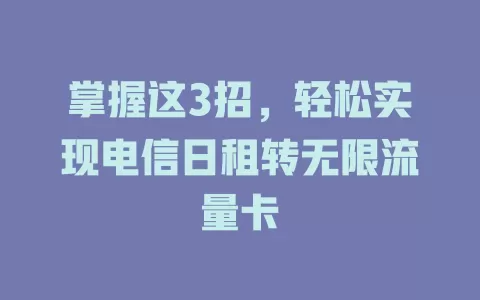 掌握这3招，轻松实现电信日租转无限流量卡