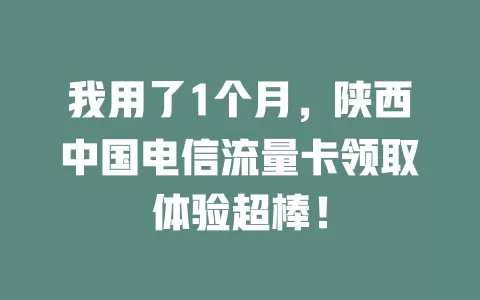 我用了1个月，陕西中国电信流量卡领取体验超棒！