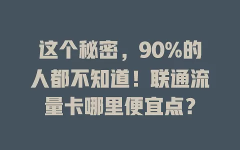 这个秘密，90%的人都不知道！联通流量卡哪里便宜点？