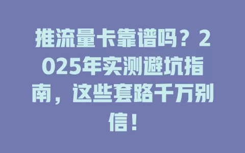 推流量卡靠谱吗？2025年实测避坑指南，这些套路千万别信！